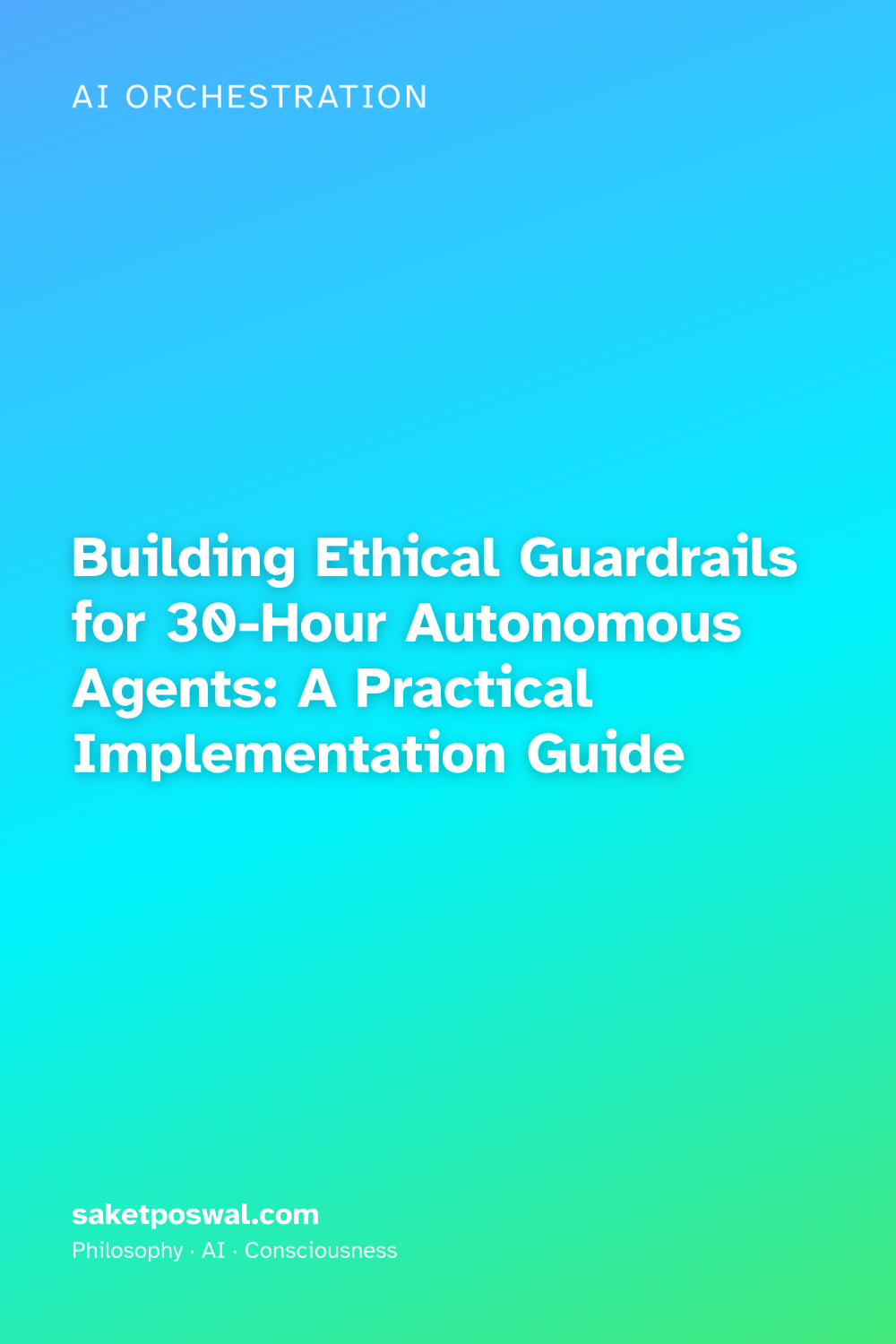 Building Ethical Guardrails for 30-Hour Autonomous Agents: A Practical Implementation Guide