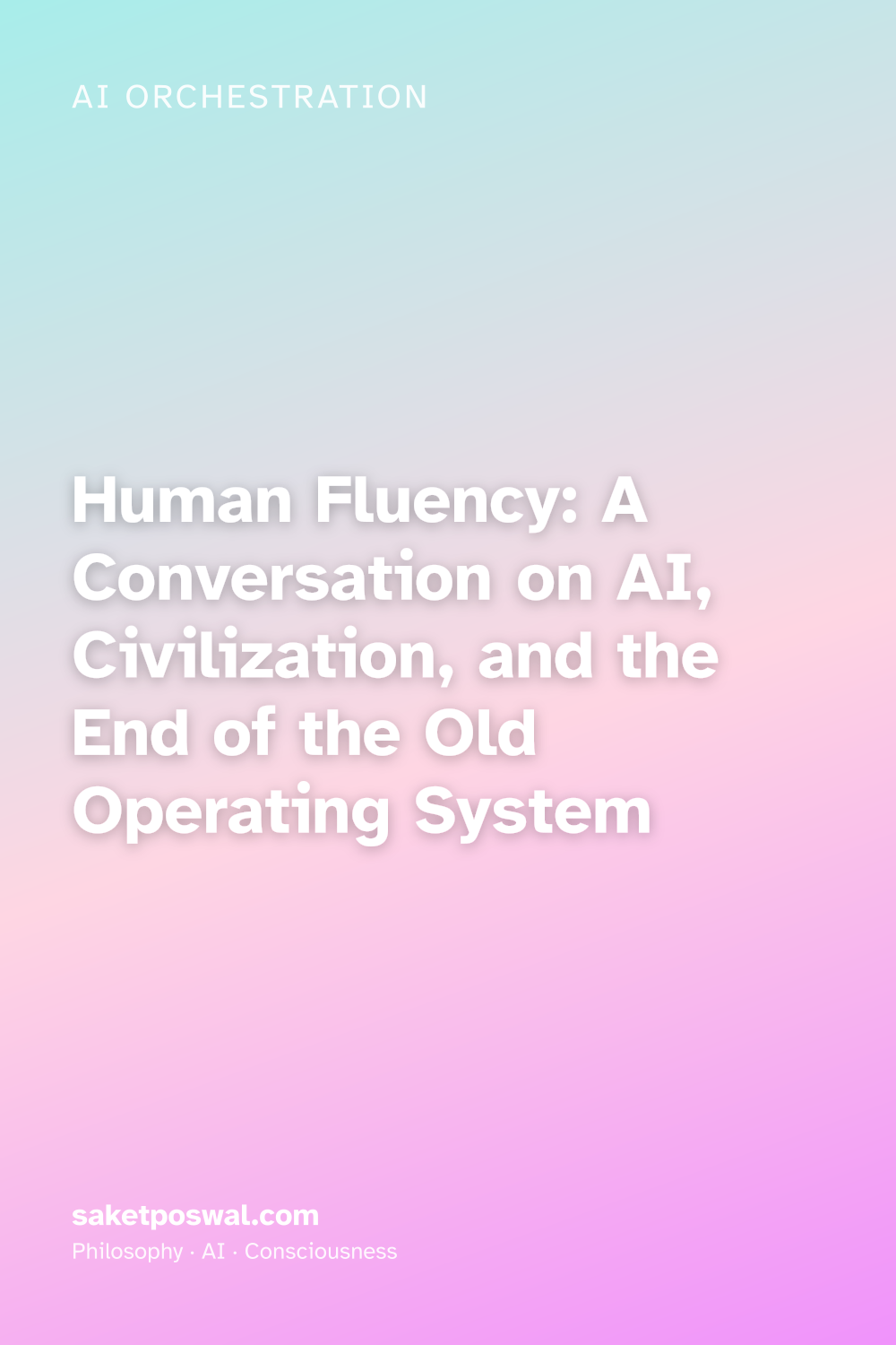 Human Fluency: A Conversation on AI, Civilization, and the End of the Old Operating System