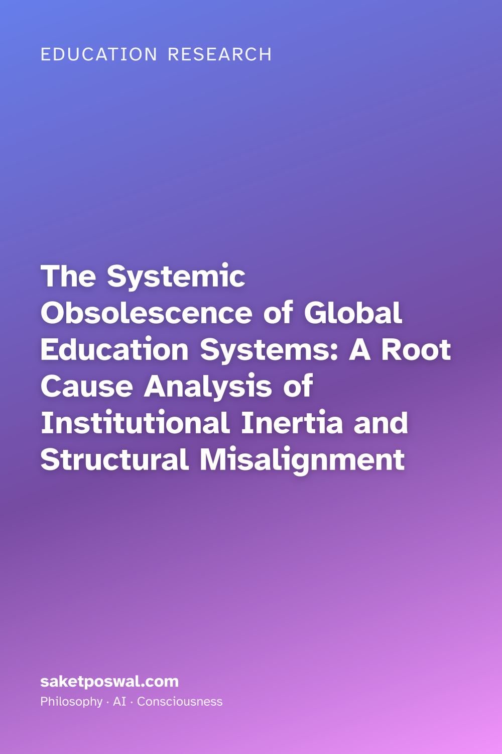 The Systemic Obsolescence of Global Education Systems: A Root Cause Analysis of Institutional Inertia and Structural Misalignment